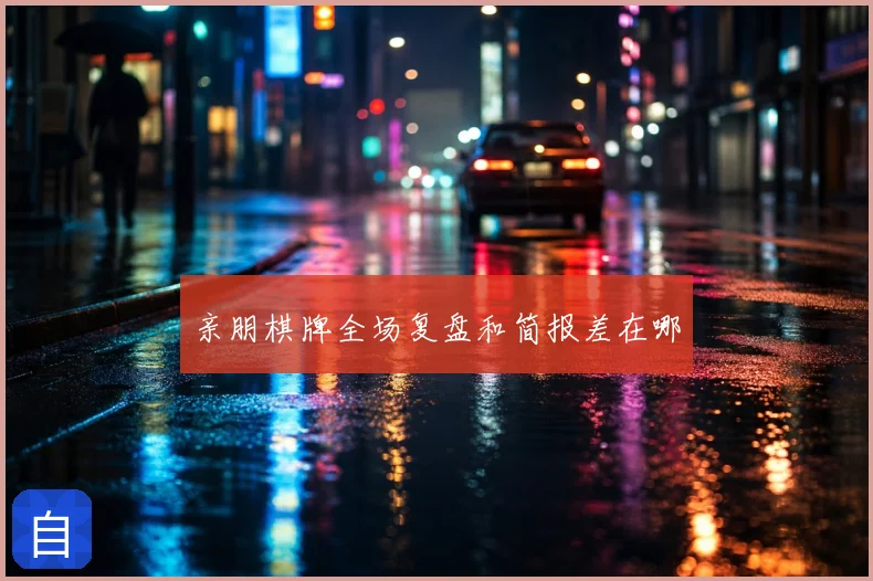 亲朋棋牌全场复盘和简报差在哪