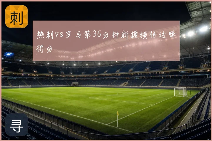 热刺vs罗马第36分钟新援横传边锋得分