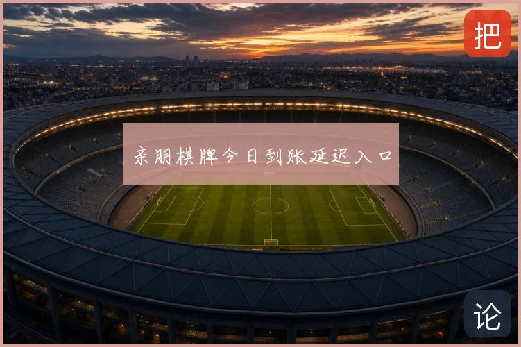 亲朋棋牌今日到账延迟入口