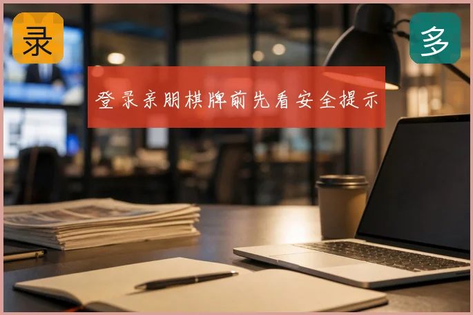 登录亲朋棋牌前先看安全提示