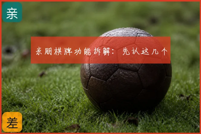 亲朋棋牌功能拆解:先认这几个