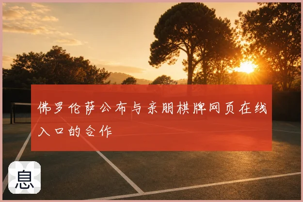 佛罗伦萨公布与亲朋棋牌网页在线入口的合作