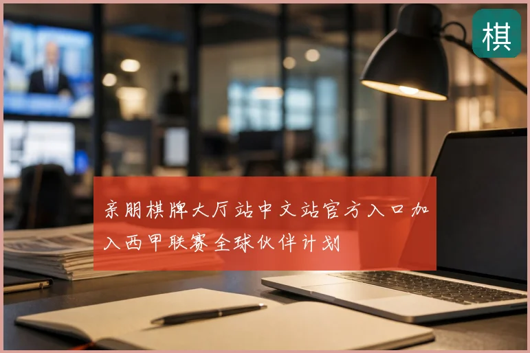 亲朋棋牌大厅站中文站官方入口加入西甲联赛全球伙伴计划