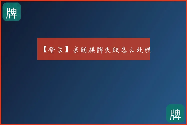 【登录】亲朋棋牌失败怎么处理